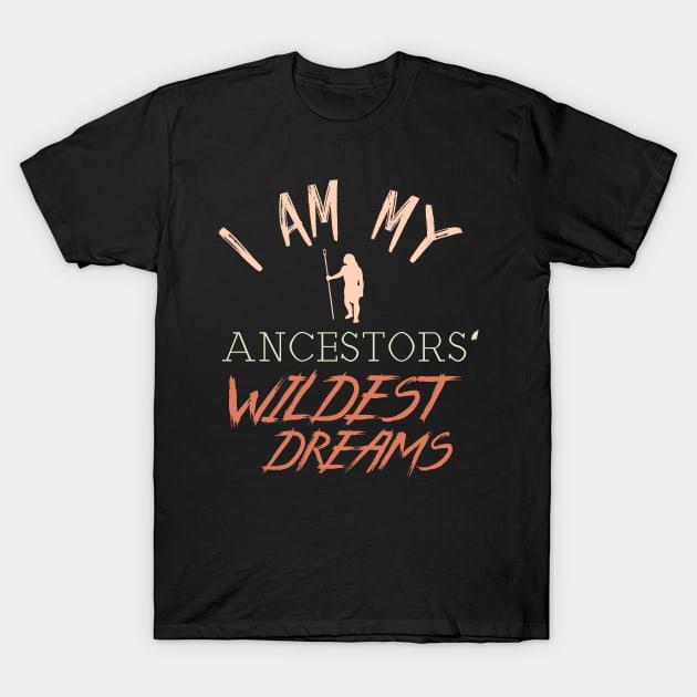 I Am My Ancestors' Wildest Dreams T-Shirt by GDLife